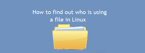 How to find out who is using a file in Linux